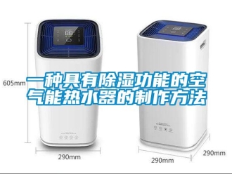 行业新闻一种具有除湿功能的空气能热水器的制作方法