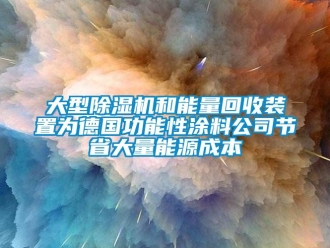 行业新闻大型除湿机和能量回收装置为德国功能性涂料公司节省大量能源成本