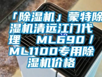 企业新闻「除湿机」蒙特除湿机清远江门代理  ML690／ML1100专用除湿机价格