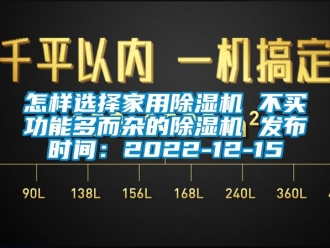 常见问题怎样选择家用除湿机 不买功能多而杂的除湿机 发布时间：2022-12-15