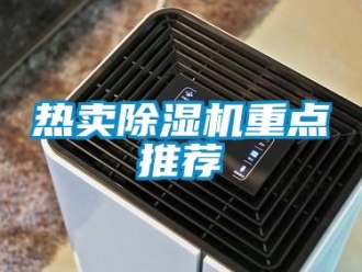 行业新闻热卖除湿机重点推荐