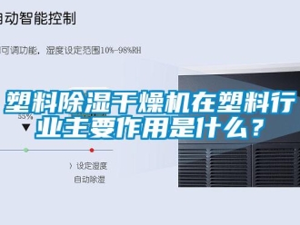 知识百科塑料除湿干燥机在塑料行业主要作用是什么？