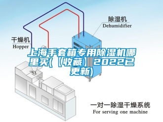 行业新闻上海手套箱专用除湿机哪里买(【收藏】2022已更新)