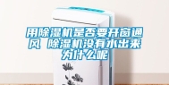 用除湿机是否要开窗通风 除湿机没有水出来为什么呢