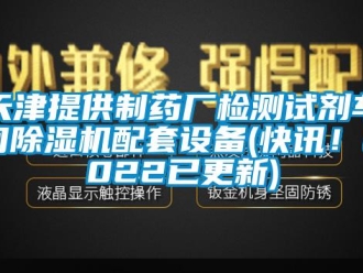 企业新闻天津提供制药厂检测试剂车间除湿机配套设备(快讯！2022已更新)