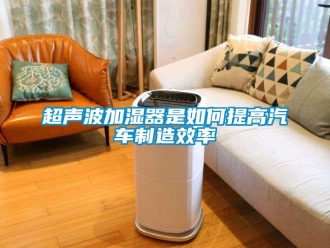 常见问题超声波加湿器是如何提高汽车制造效率