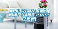 潮州激光器件恒温恒湿柜厂(推荐：2022已更新)