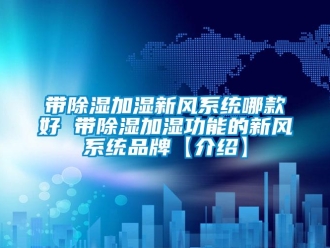 行业新闻带除湿加湿新风系统哪款好 带除湿加湿功能的新风系统品牌【介绍】