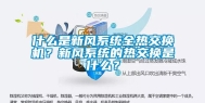 什么是新风系统全热交换机？新风系统的热交换是什么？