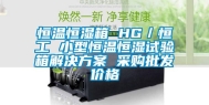 恒温恒湿箱 HG／恒工 小型恒温恒湿试验箱解决方案 采购批发价格