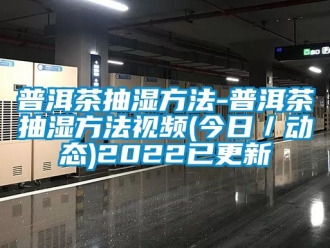 企业新闻普洱茶抽湿方法-普洱茶抽湿方法视频(今日／动态)2022已更新