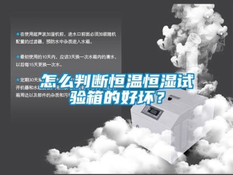 知识百科怎么判断恒温恒湿试验箱的好坏？