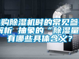 行业新闻选购除湿机时的常见参数解析 抽象的“除湿量”有哪些具体含义？