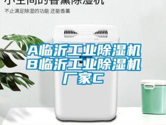 企业新闻A临沂工业除湿机B临沂工业除湿机厂家C