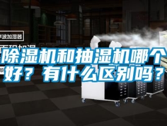 行业新闻除湿机和抽湿机哪个好？有什么区别吗？