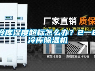 常见问题冷库湿度超标怎么办？2一8℃冷库除湿机