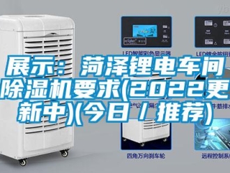 企业新闻展示：菏泽锂电车间除湿机要求(2022更新中)(今日／推荐)