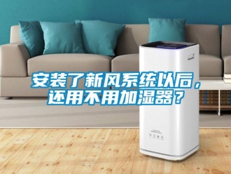 企业新闻安装了新风系统以后，还用不用加湿器？