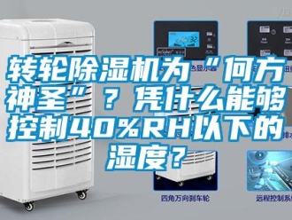 知识百科转轮除湿机为“何方神圣”？凭什么能够控制40%RH以下的湿度？