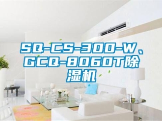 企业新闻SQ-CS-300-W、GCQ-8060T除湿机