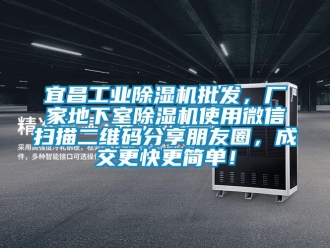 企业新闻宜昌工业除湿机批发，厂家地下室除湿机使用微信扫描二维码分享朋友圈，成交更快更简单！