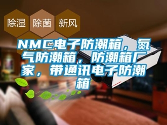 企业新闻NMC电子防潮箱，氮气防潮箱，防潮箱厂家，带通讯电子防潮箱