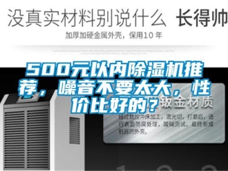 企业新闻500元以内除湿机推荐，噪音不要太大，性价比好的？