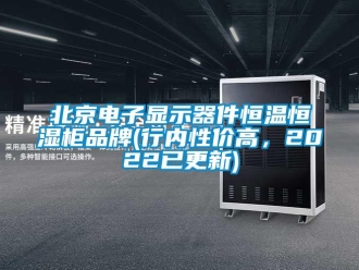 常见问题北京电子显示器件恒温恒湿柜品牌(行内性价高，2022已更新)