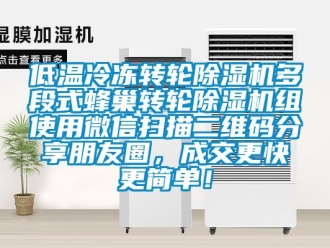 常见问题低温冷冻转轮除湿机多段式蜂巢转轮除湿机组使用微信扫描二维码分享朋友圈，成交更快更简单！