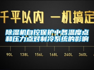 企业新闻除湿机自控保护中各温度点和压力点对制冷系统的影响