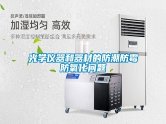 常见问题光学仪器和器材的防潮防霉防氧化问题