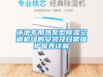 行业新闻泳池专用热泵型除湿空调机组的安装及日常维护保养详解