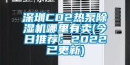 深圳CO2热泵除湿机哪里有卖(今日推荐：2022已更新)