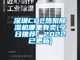 行业新闻深圳CO2热泵除湿机哪里有卖(今日推荐：2022已更新)