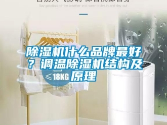 企业新闻除湿机什么品牌最好？调温除湿机结构及原理