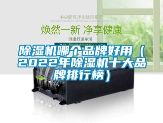 企业新闻除湿机哪个品牌好用（2022年除湿机十大品牌排行榜）