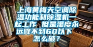 上海黄梅天空调除湿功能和除湿机一起工作 但是湿度永远降不到60以下 怎么破？