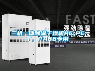 行业新闻三机一体除湿干燥机PC,PET，PA66专用