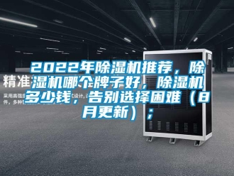 企业新闻2022年除湿机推荐，除湿机哪个牌子好，除湿机多少钱，告别选择困难（8月更新）；