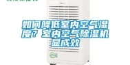 如何降低室内空气湿度？室内空气除湿机显成效