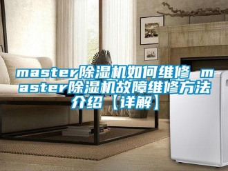 企业新闻master除湿机如何维修 master除湿机故障维修方法介绍【详解】