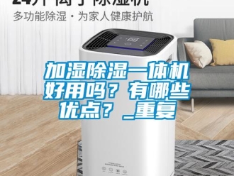 行业新闻加湿除湿一体机好用吗？有哪些优点？_重复