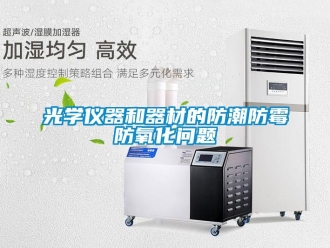 常见问题光学仪器和器材的防潮防霉防氧化问题