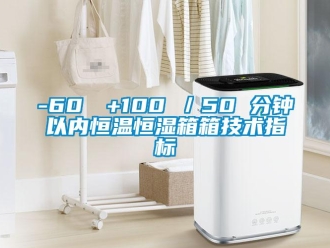 常见问题-60℃→+100℃／50 分钟以内恒温恒湿箱箱技术指标