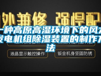 行业新闻一种高原高湿环境下的风力发电机组除湿装置的制作方法