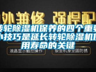 常见问题转轮除湿机保养的四个重要小技巧是延长转轮除湿机使用寿命的关键