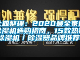 企业新闻吐血整理：2020最全家用除湿机选购指南，15款热销除湿机／除湿器品牌推荐！