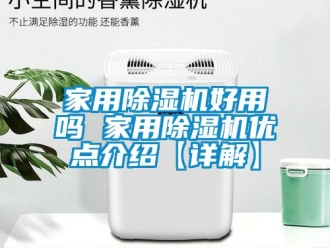 常见问题家用除湿机好用吗 家用除湿机优点介绍【详解】