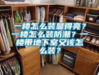 企业新闻一楼怎么装显得亮？一楼怎么装防潮？一楼带地下室又该怎么装？