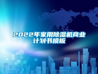 常见问题2022年家用除湿机商业计划书模板